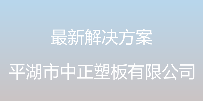 最新解决方案 - 平湖市中正塑板有限公司