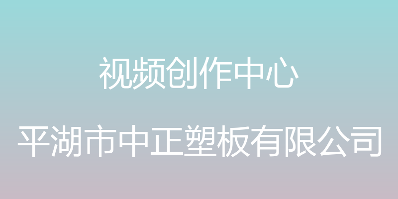 视频创作中心 - 平湖市中正塑板有限公司