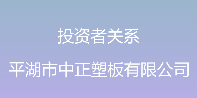 投资者关系 - 平湖市中正塑板有限公司